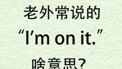 I am/We are on it.是什么意思？